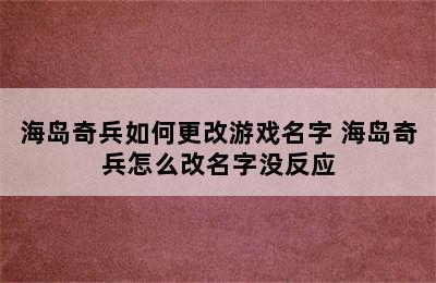 海岛奇兵如何更改游戏名字 海岛奇兵怎么改名字没反应